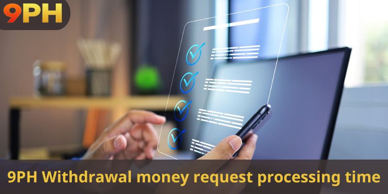 9PH Withdrawal money request processing time