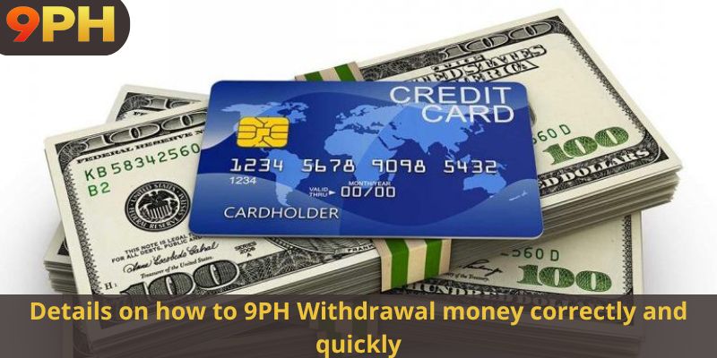 Details on how to 9PH Withdrawal money correctly and quickly