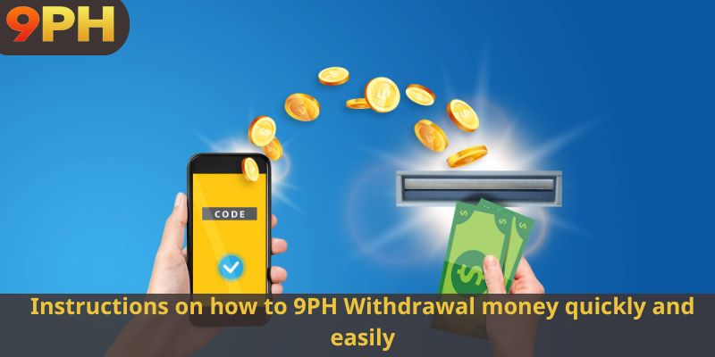 Instructions on how to 9PH Withdrawal money quickly and easily