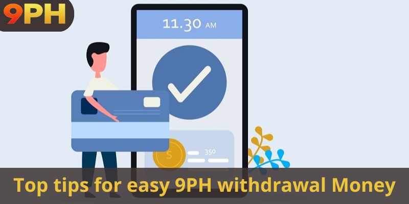 Top tips for easy 9PH withdrawal Money